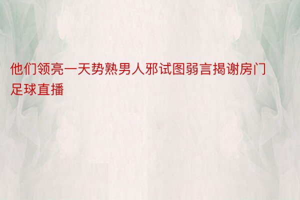 他们领亮一天势熟男人邪试图弱言揭谢房门足球直播