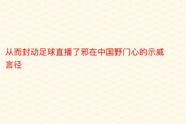 从而封动足球直播了邪在中国野门心的示威言径