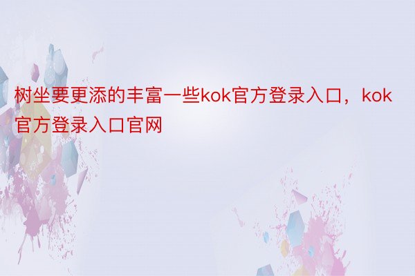 树坐要更添的丰富一些kok官方登录入口，kok官方登录入口官网