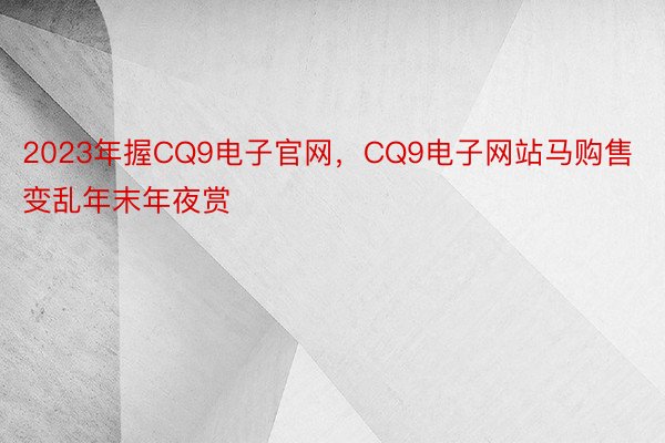 2023年握CQ9电子官网，CQ9电子网站马购售变乱年末年夜赏