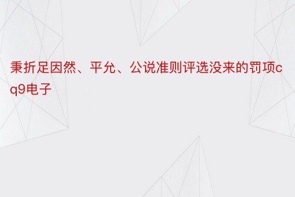 秉折足因然、平允、公说准则评选没来的罚项cq9电子