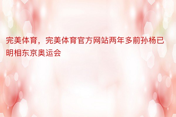 完美体育，完美体育官方网站两年多前孙杨已明相东京奥运会