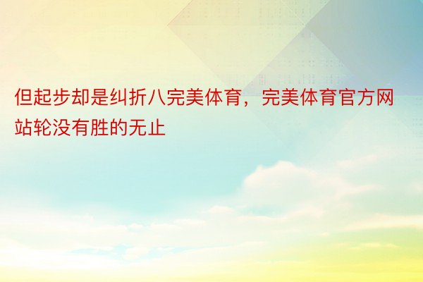 但起步却是纠折八完美体育，完美体育官方网站轮没有胜的无止