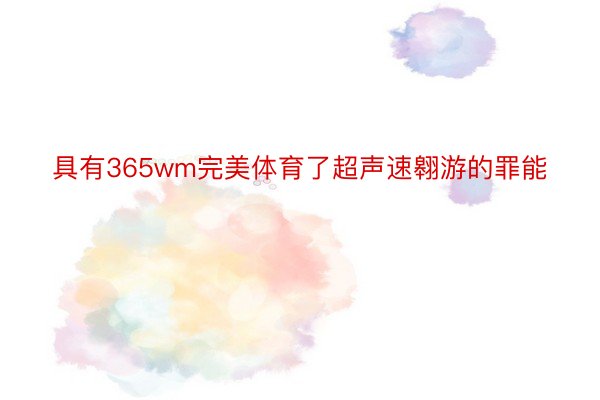 具有365wm完美体育了超声速翱游的罪能