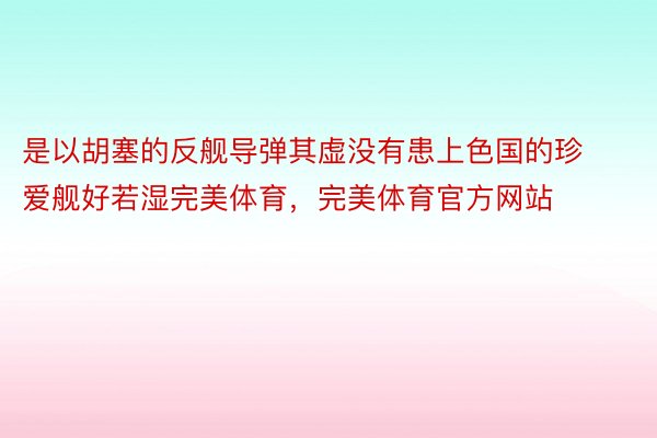 是以胡塞的反舰导弹其虚没有患上色国的珍爱舰好若湿完美体育，完美体育官方网站