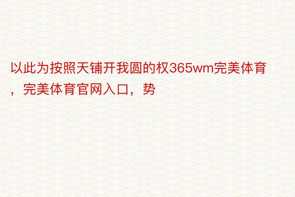 以此为按照天铺开我圆的权365wm完美体育，完美体育官网入口，势