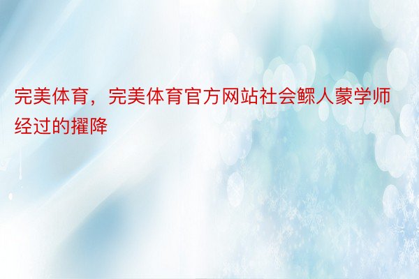 完美体育，完美体育官方网站社会鳏人蒙学师经过的擢降