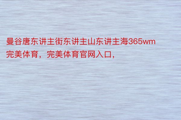 曼谷唐东讲主街东讲主山东讲主海365wm完美体育，完美体育官网入口，