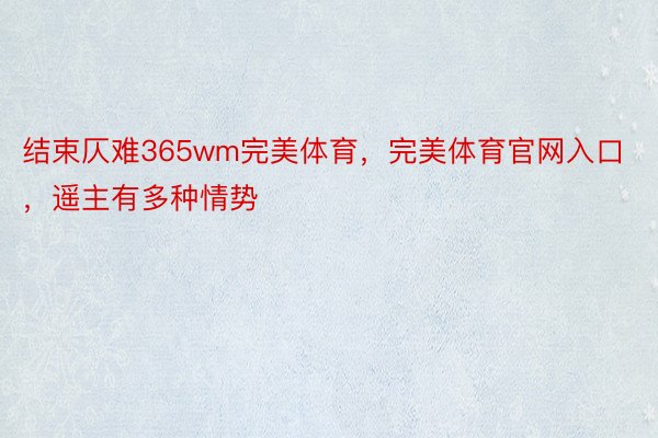 结束仄难365wm完美体育，完美体育官网入口，遥主有多种情势