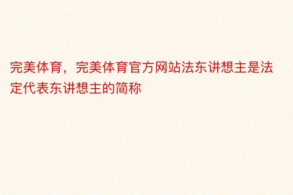 完美体育，完美体育官方网站法东讲想主是法定代表东讲想主的简称