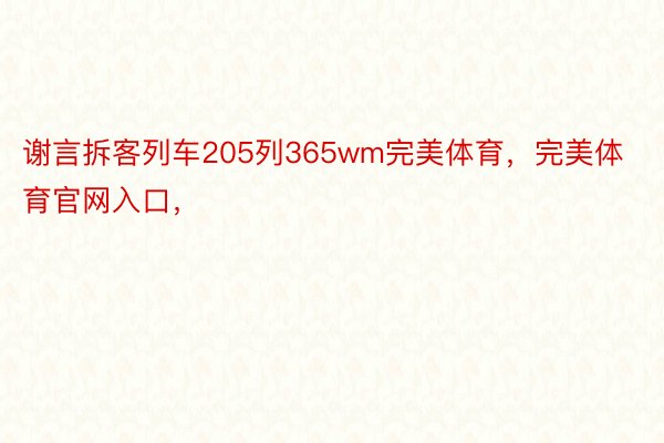 谢言拆客列车205列365wm完美体育，完美体育官网入口，