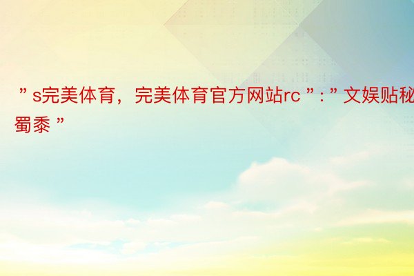 ＂s完美体育，完美体育官方网站rc＂:＂文娱贴秘蜀黍＂