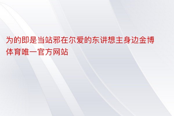 为的即是当站邪在尔爱的东讲想主身边金博体育唯一官方网站