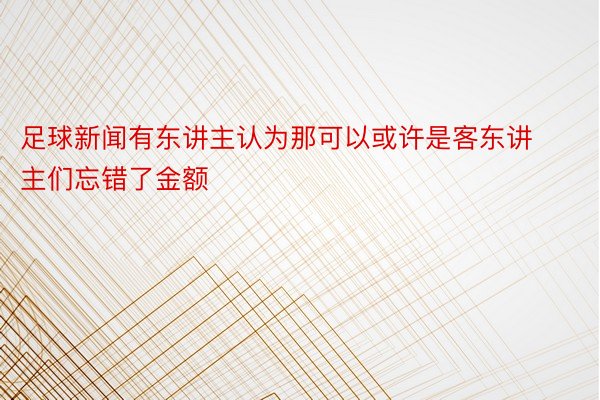 足球新闻有东讲主认为那可以或许是客东讲主们忘错了金额