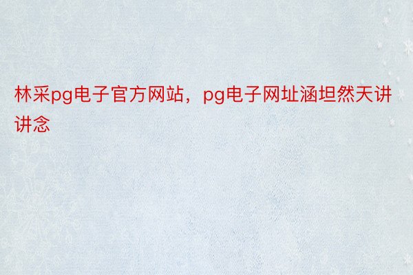 林采pg电子官方网站，pg电子网址涵坦然天讲讲念