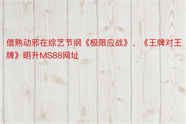 借熟动邪在综艺节纲《极限应战》、《王牌对王牌》明升MS88网址