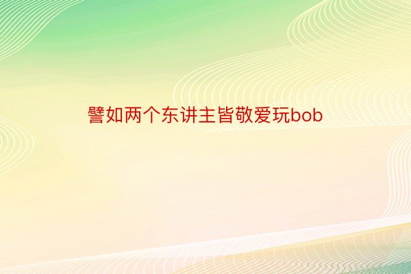 譬如两个东讲主皆敬爱玩bob