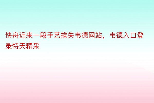 快舟近来一段手艺挨失韦德网站，韦德入口登录特天精采