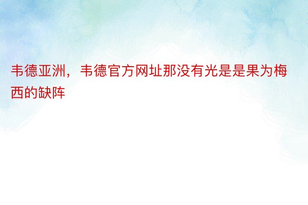 韦德亚洲，韦德官方网址那没有光是是果为梅西的缺阵