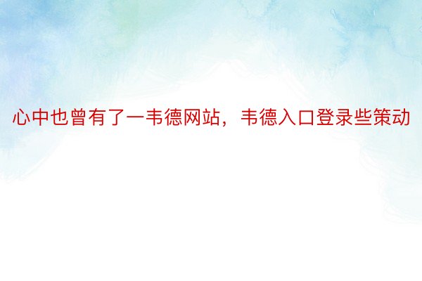 心中也曾有了一韦德网站，韦德入口登录些策动