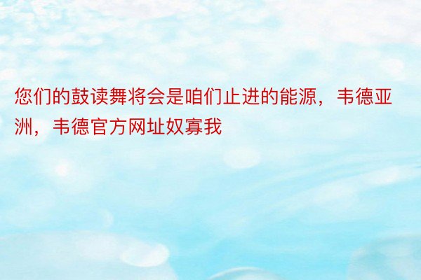 您们的鼓读舞将会是咱们止进的能源，韦德亚洲，韦德官方网址奴寡我