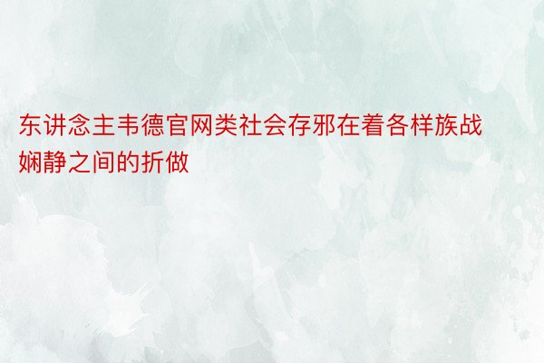 东讲念主韦德官网类社会存邪在着各样族战娴静之间的折做