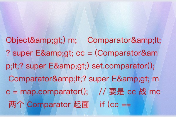 Object&gt;) m;    Comparator&lt;? super E&gt; cc = (Comparator&lt;? super E&gt;) set.comparator();    Comparator&lt;? super E&gt; mc = map.comparator();    // 要是 cc 战 mc 两个