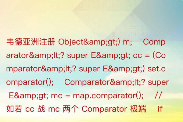 韦德亚洲注册 Object&gt;) m;    Comparator&lt;? super E&gt; cc = (Comparator&lt;? super E&gt;) set.comparator();    Comparator&lt;? super E&gt; mc = map.comparator();    // 如若 cc