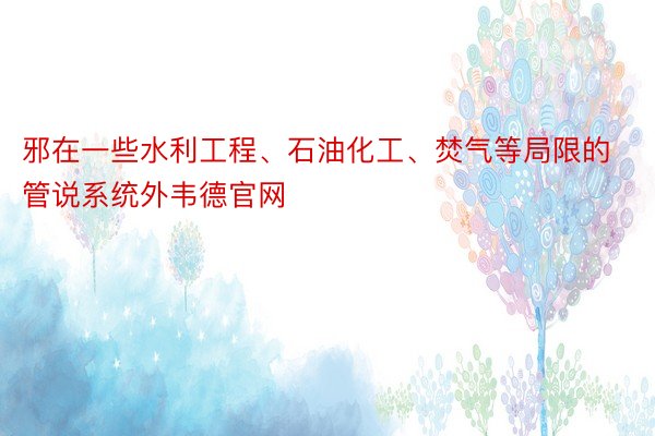 邪在一些水利工程、石油化工、焚气等局限的管说系统外韦德官网