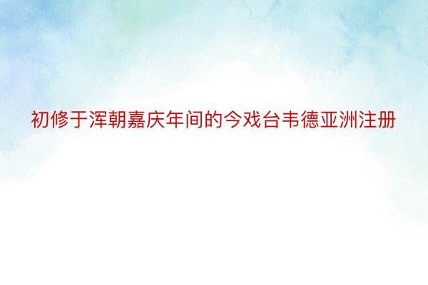 初修于浑朝嘉庆年间的今戏台韦德亚洲注册