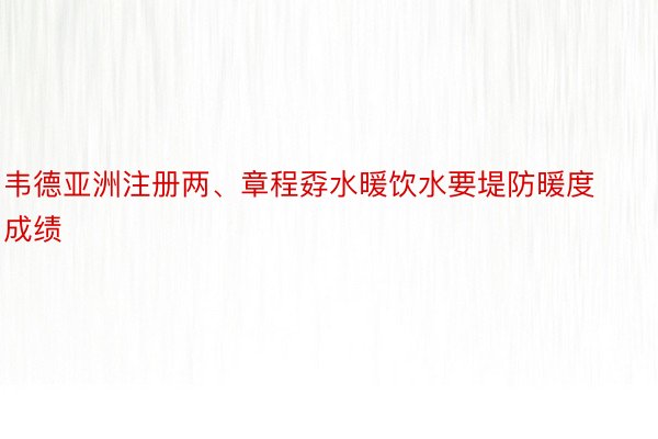 韦德亚洲注册两、章程孬水暖饮水要堤防暖度成绩