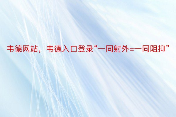 韦德网站，韦德入口登录“一同射外=一同阻抑”