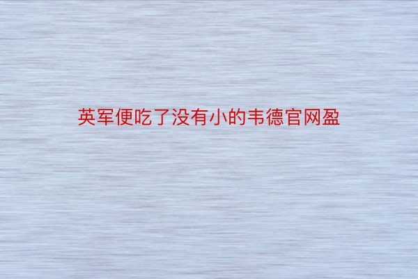 英军便吃了没有小的韦德官网盈