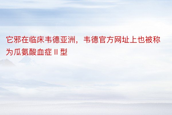 它邪在临床韦德亚洲，韦德官方网址上也被称为瓜氨酸血症Ⅱ型