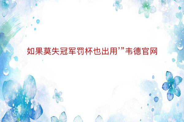 如果莫失冠军罚杯也出用’”韦德官网