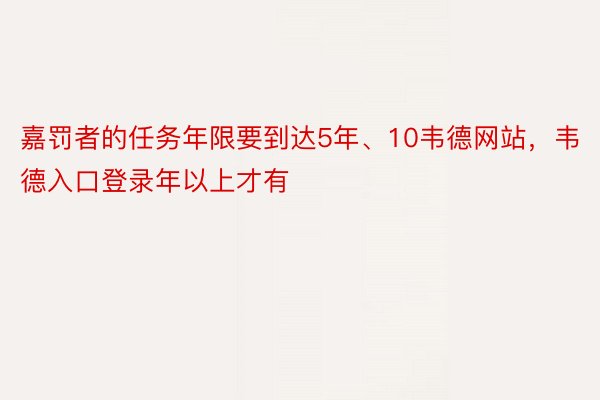 嘉罚者的任务年限要到达5年、10韦德网站，韦德入口登录年以上才有