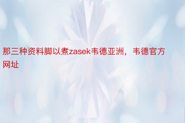 那三种资料脚以煮zasek韦德亚洲，韦德官方网址