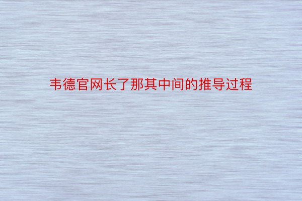 韦德官网长了那其中间的推导过程