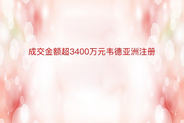 成交金额超3400万元韦德亚洲注册