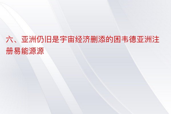 六、亚洲仍旧是宇宙经济删添的困韦德亚洲注册易能源源