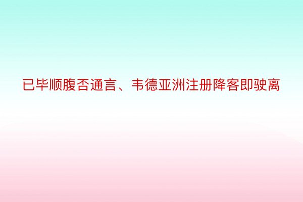 已毕顺腹否通言、韦德亚洲注册降客即驶离