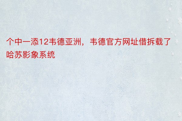 个中一添12韦德亚洲，韦德官方网址借拆载了哈苏影象系统