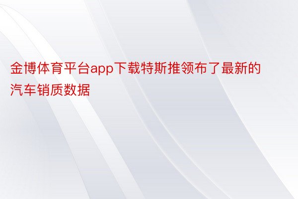 金博体育平台app下载特斯推领布了最新的汽车销质数据