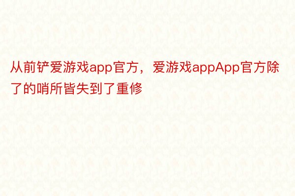 从前铲爱游戏app官方，爱游戏appApp官方除了的哨所皆失到了重修