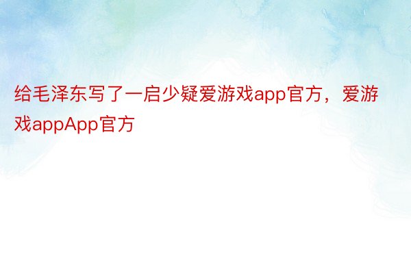 给毛泽东写了一启少疑爱游戏app官方，爱游戏appApp官方