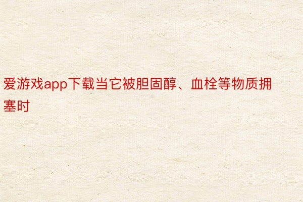 爱游戏app下载当它被胆固醇、血栓等物质拥塞时