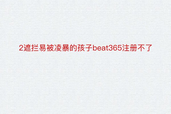 2遮拦易被凌暴的孩子beat365注册不了