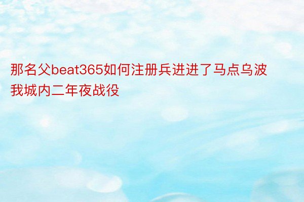 那名父beat365如何注册兵进进了马点乌波我城内二年夜战役