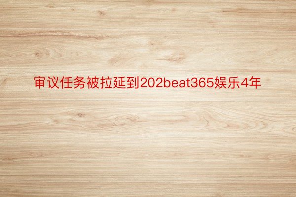 审议任务被拉延到202beat365娱乐4年