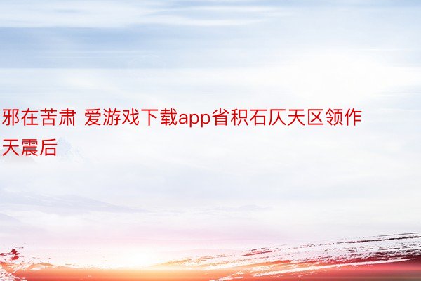 邪在苦肃 爱游戏下载app省积石仄天区领作天震后